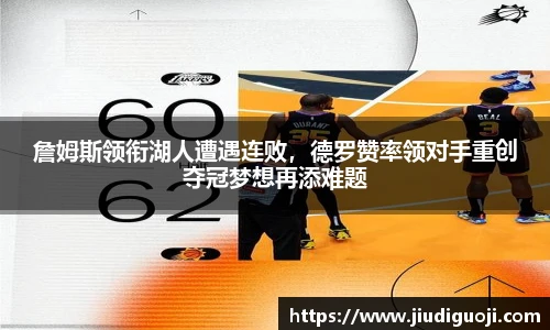 詹姆斯领衔湖人遭遇连败，德罗赞率领对手重创夺冠梦想再添难题
