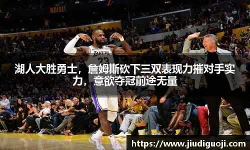 湖人大胜勇士，詹姆斯砍下三双表现力摧对手实力，意欲夺冠前途无量