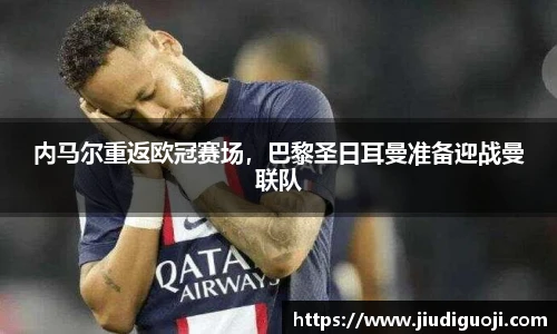 内马尔重返欧冠赛场，巴黎圣日耳曼准备迎战曼联队