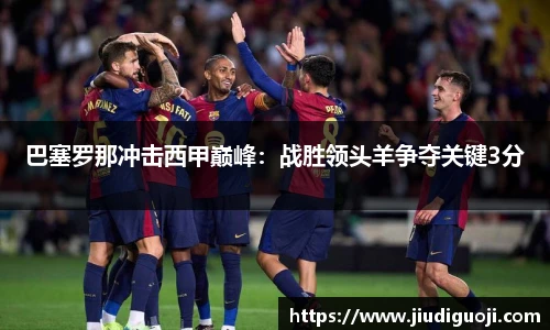 巴塞罗那冲击西甲巅峰：战胜领头羊争夺关键3分