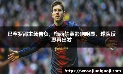 巴塞罗那主场告负，梅西禁赛影响明显，球队反思再出发