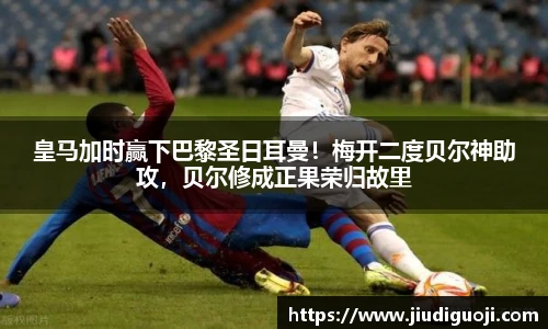 皇马加时赢下巴黎圣日耳曼！梅开二度贝尔神助攻，贝尔修成正果荣归故里