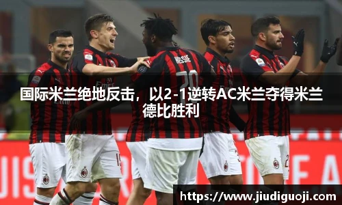 国际米兰绝地反击，以2-1逆转AC米兰夺得米兰德比胜利