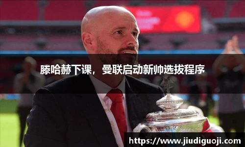 滕哈赫下课，曼联启动新帅选拔程序