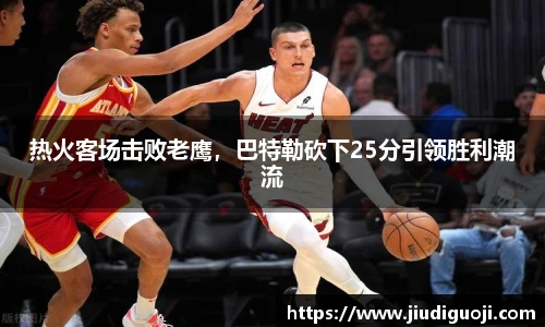 热火客场击败老鹰，巴特勒砍下25分引领胜利潮流