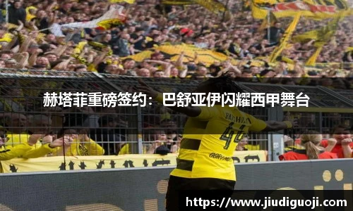 赫塔菲重磅签约：巴舒亚伊闪耀西甲舞台