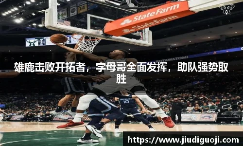 雄鹿击败开拓者，字母哥全面发挥，助队强势取胜