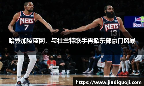 哈登加盟篮网，与杜兰特联手再掀东部豪门风暴