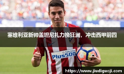 塞维利亚新帅盖坦尼扎力挽狂澜，冲击西甲前四