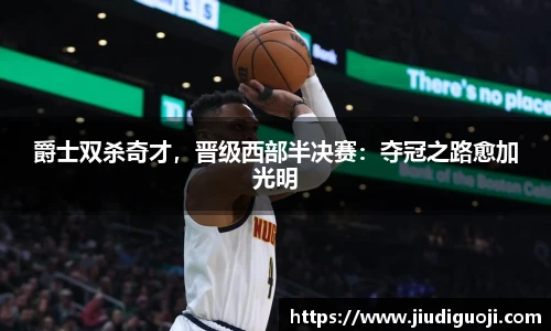 爵士双杀奇才，晋级西部半决赛：夺冠之路愈加光明