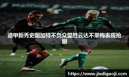 德甲新秀史图加特不负众望胜云达不莱梅表现抢眼