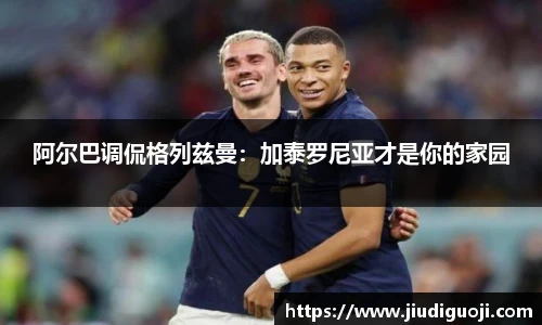 阿尔巴调侃格列兹曼：加泰罗尼亚才是你的家园