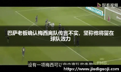 巴萨老板确认梅西离队传言不实，坚称他将留在球队效力