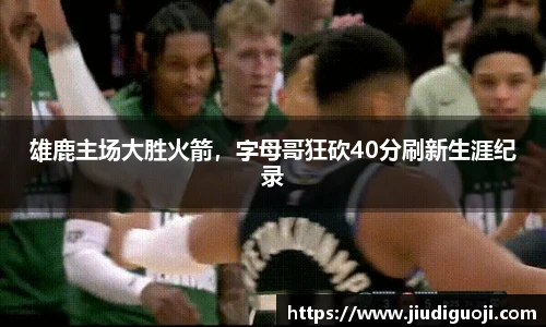 雄鹿主场大胜火箭，字母哥狂砍40分刷新生涯纪录