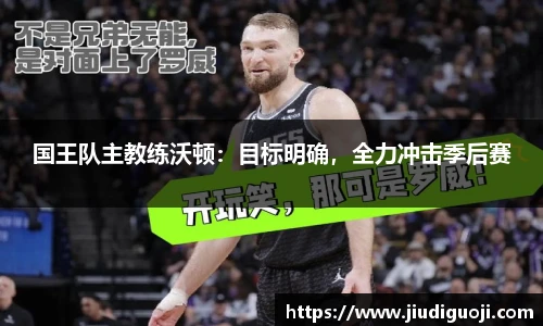 国王队主教练沃顿：目标明确，全力冲击季后赛