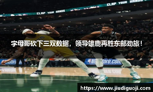 字母哥砍下三双数据，领导雄鹿再胜东部劲旅！