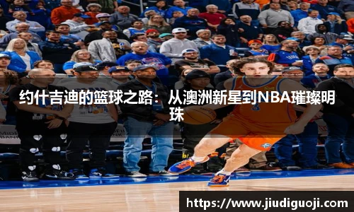 约什吉迪的篮球之路：从澳洲新星到NBA璀璨明珠