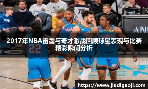 2017年NBA雷霆与奇才激战回顾球星表现与比赛精彩瞬间分析