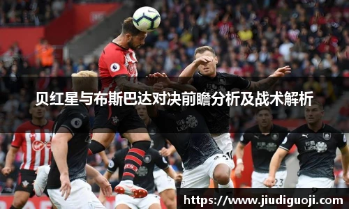 贝红星与布斯巴达对决前瞻分析及战术解析