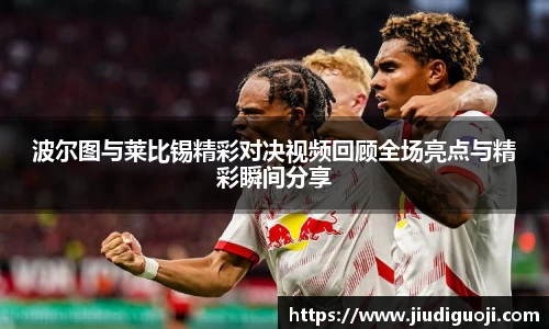 波尔图与莱比锡精彩对决视频回顾全场亮点与精彩瞬间分享