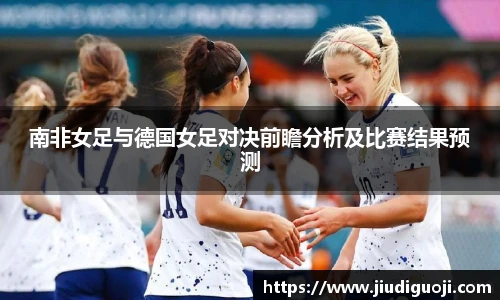南非女足与德国女足对决前瞻分析及比赛结果预测