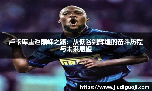 卢卡库重返巅峰之路：从低谷到辉煌的奋斗历程与未来展望
