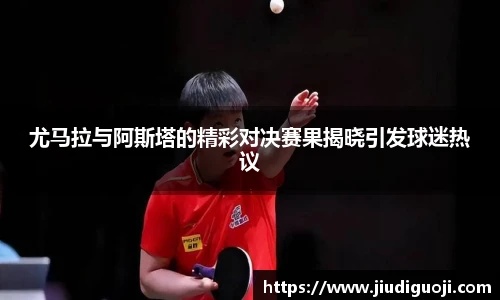 尤马拉与阿斯塔的精彩对决赛果揭晓引发球迷热议