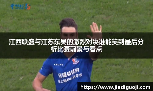 江西联盛与江苏东吴的激烈对决谁能笑到最后分析比赛前景与看点